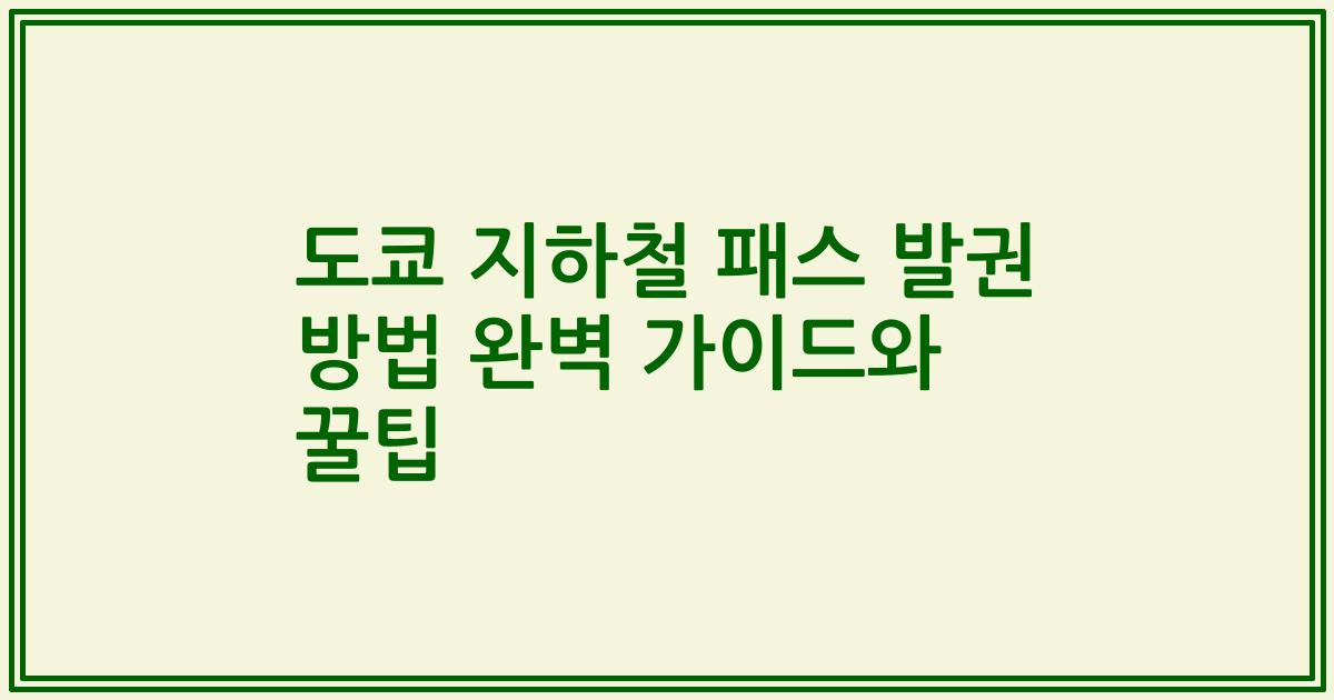 도쿄 지하철 패스 발권 방법 완벽 가이드와 꿀팁