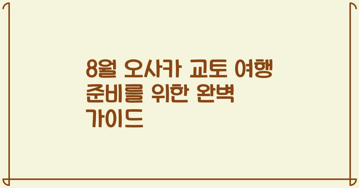 8월 오사카 교토 여행 준비를 위한 완벽 가이드