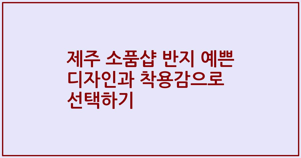 제주 소품샵 반지 예쁜 디자인과 착용감으로 선택하기