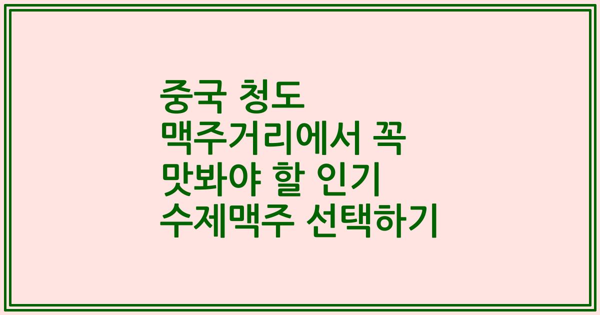 중국 청도 맥주거리에서 꼭 맛봐야 할 인기 수제맥주 선택하기