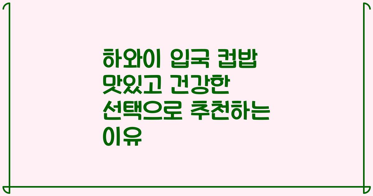 하와이 입국 컵밥 맛있고 건강한 선택으로 추천하는 이유