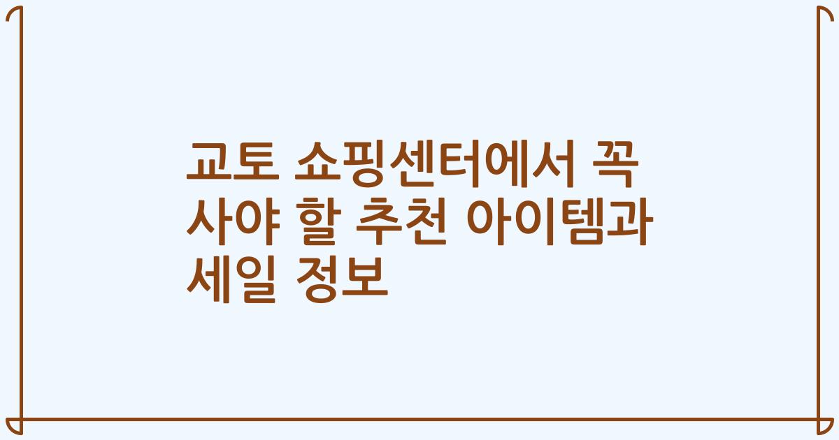 교토 쇼핑센터에서 꼭 사야 할 추천 아이템과 세일 정보