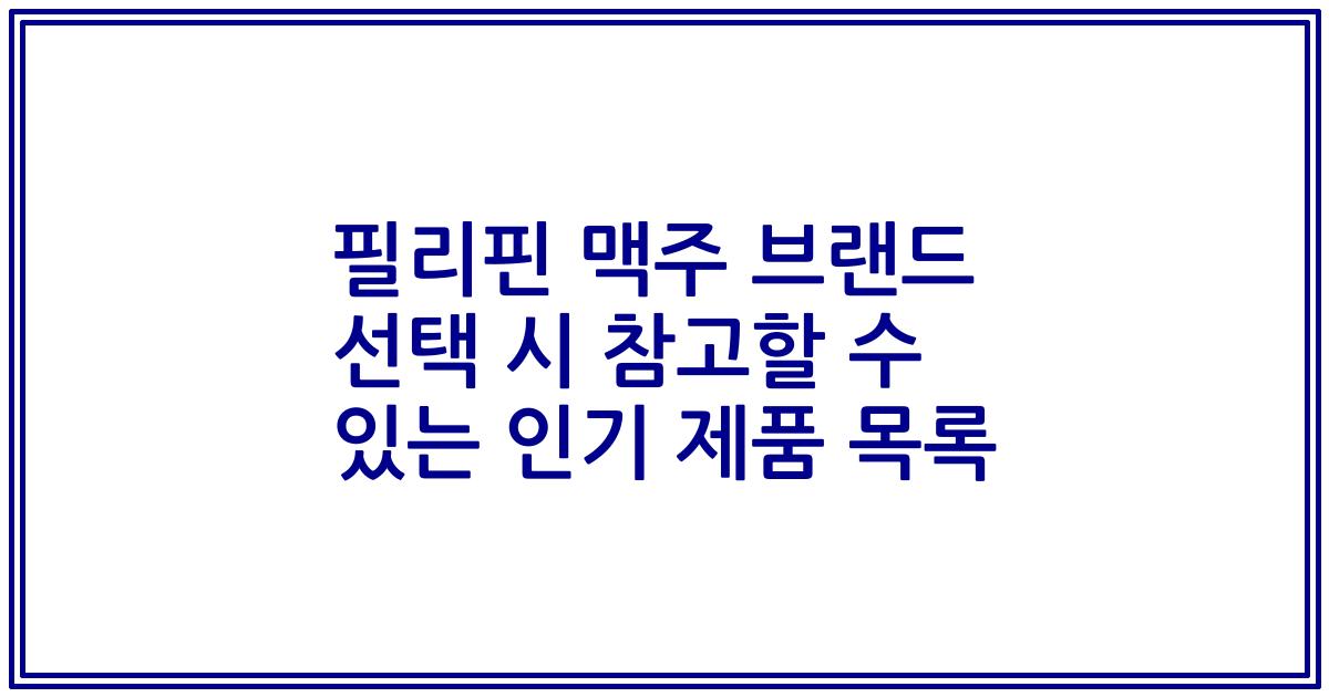 필리핀 맥주 브랜드 선택 시 참고할 수 있는 인기 제품 목록