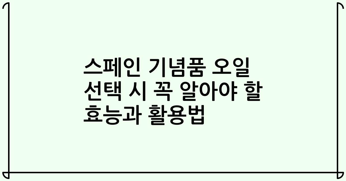 스페인 기념품 오일 선택 시 꼭 알아야 할 효능과 활용법