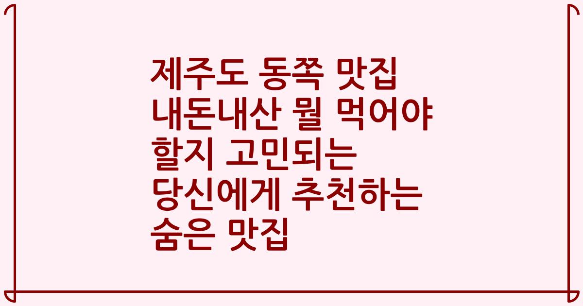 제주도 동쪽 맛집 내돈내산 뭘 먹어야 할지 고민되는 당신에게 추천하는 숨은 맛집
