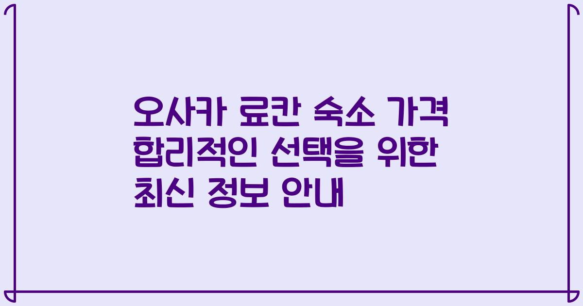 오사카 료칸 숙소 가격 합리적인 선택을 위한 최신 정보 안내
