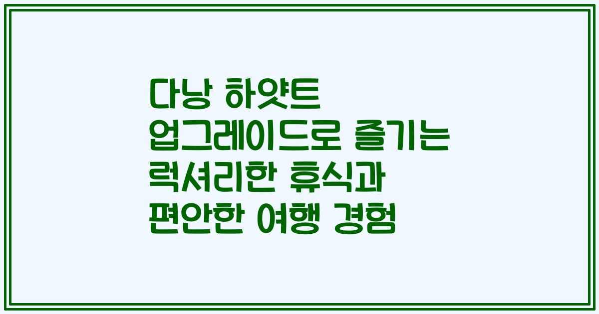 다낭 하얏트 업그레이드로 즐기는 럭셔리한 휴식과 편안한 여행 경험