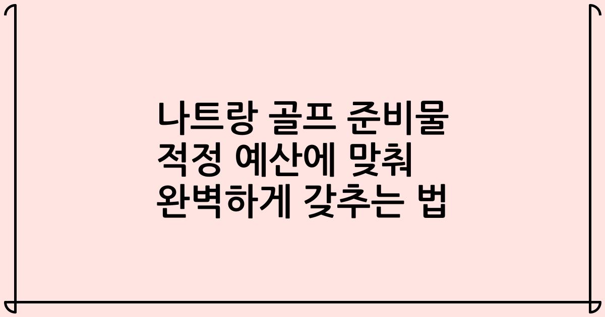 나트랑 골프 준비물 적정 예산에 맞춰 완벽하게 갖추는 법