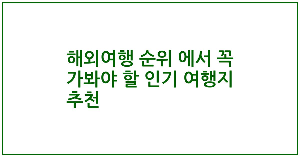 해외여행 순위 에서 꼭 가봐야 할 인기 여행지 추천