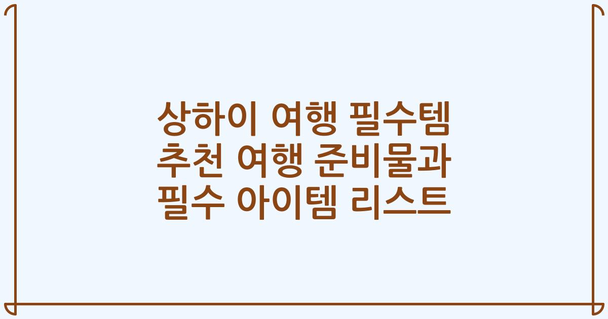 상하이 여행 필수템 추천 여행 준비물과 필수 아이템 리스트
