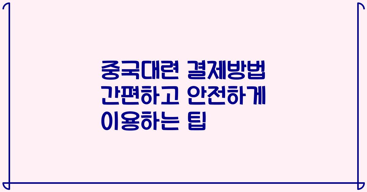 중국대련 결제방법 간편하고 안전하게 이용하는 팁