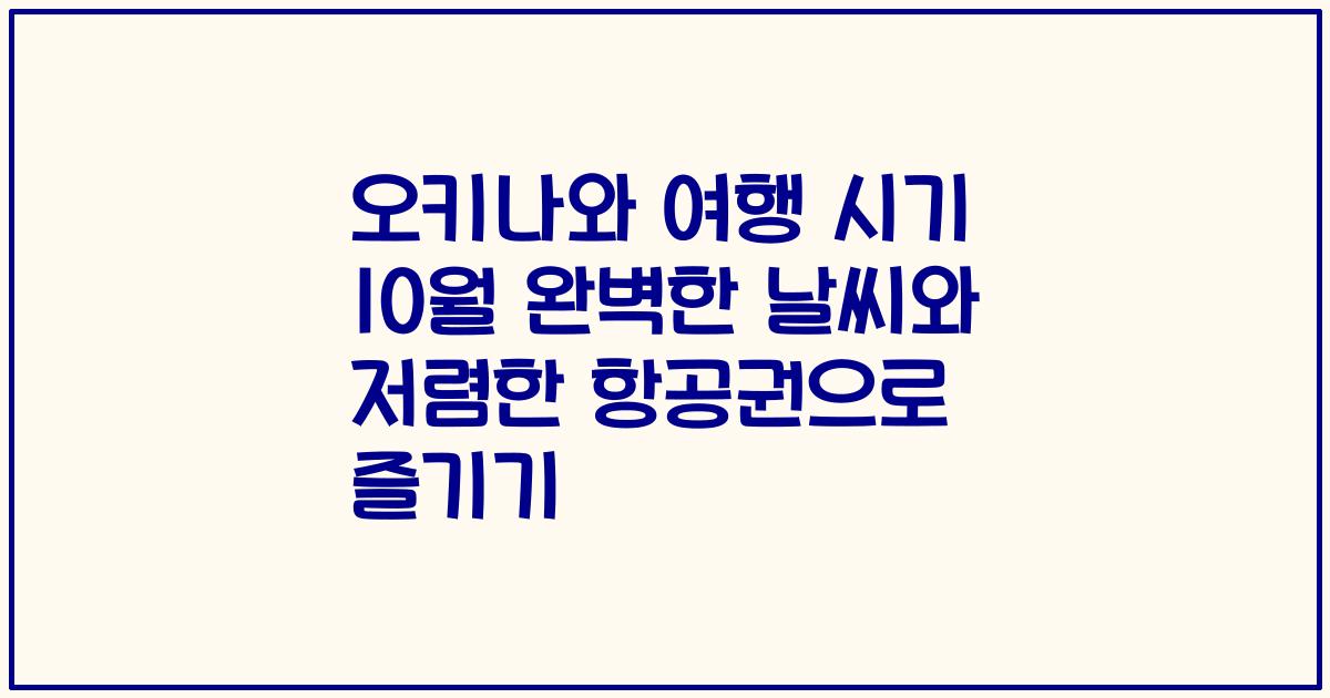 오키나와 여행 시기 10월 완벽한 날씨와 저렴한 항공권으로 즐기기