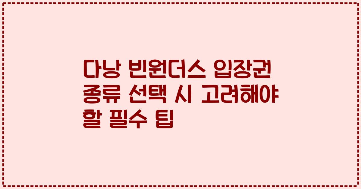 다낭 빈원더스 입장권 종류 선택 시 고려해야 할 필수 팁
