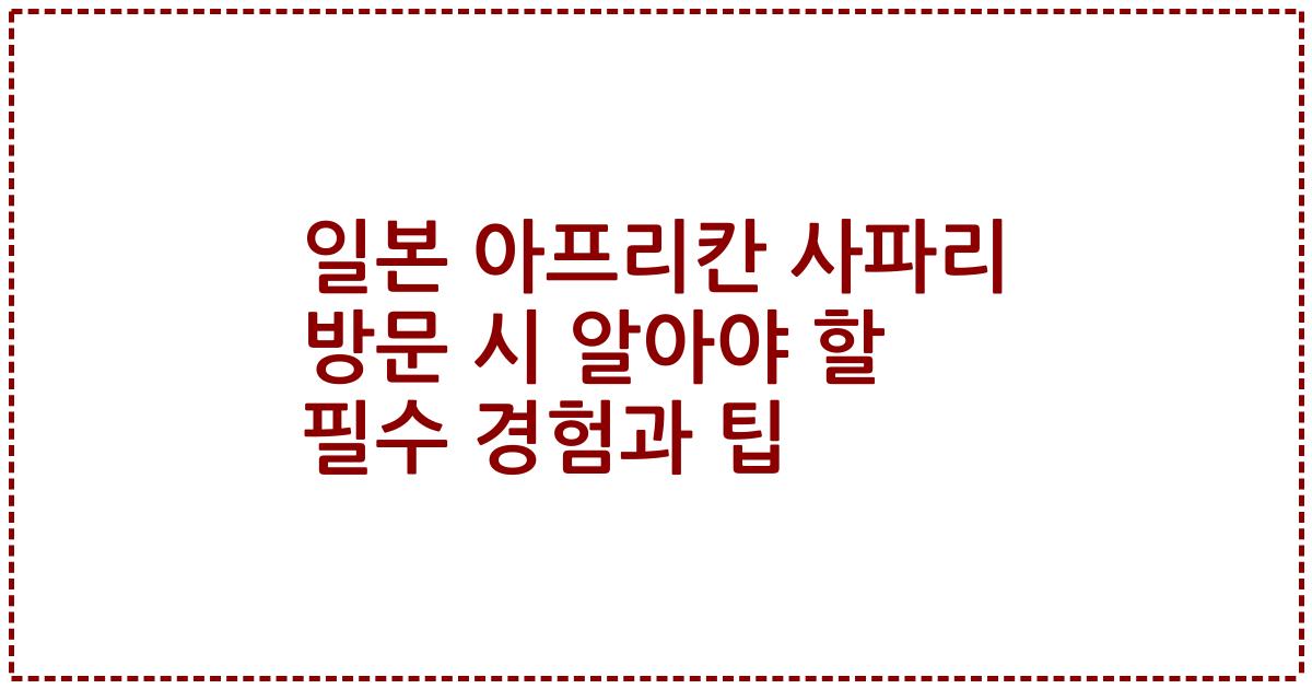 일본 아프리칸 사파리 방문 시 알아야 할 필수 경험과 팁