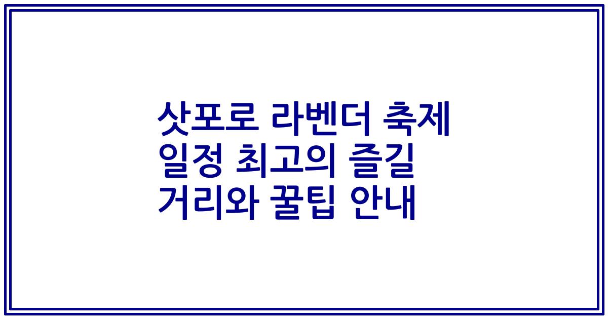 삿포로 라벤더 축제 일정 최고의 즐길 거리와 꿀팁 안내