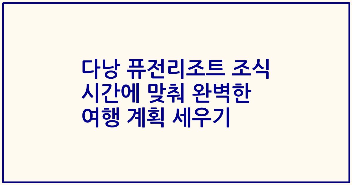 다낭 퓨전리조트 조식 시간에 맞춰 완벽한 여행 계획 세우기