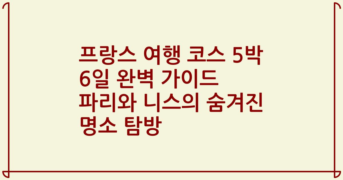 프랑스 여행 코스 5박 6일 완벽 가이드 파리와 니스의 숨겨진 명소 탐방