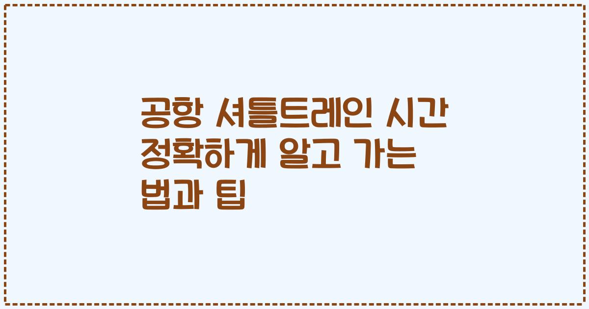 공항 셔틀트레인 시간 정확하게 알고 가는 법과 팁