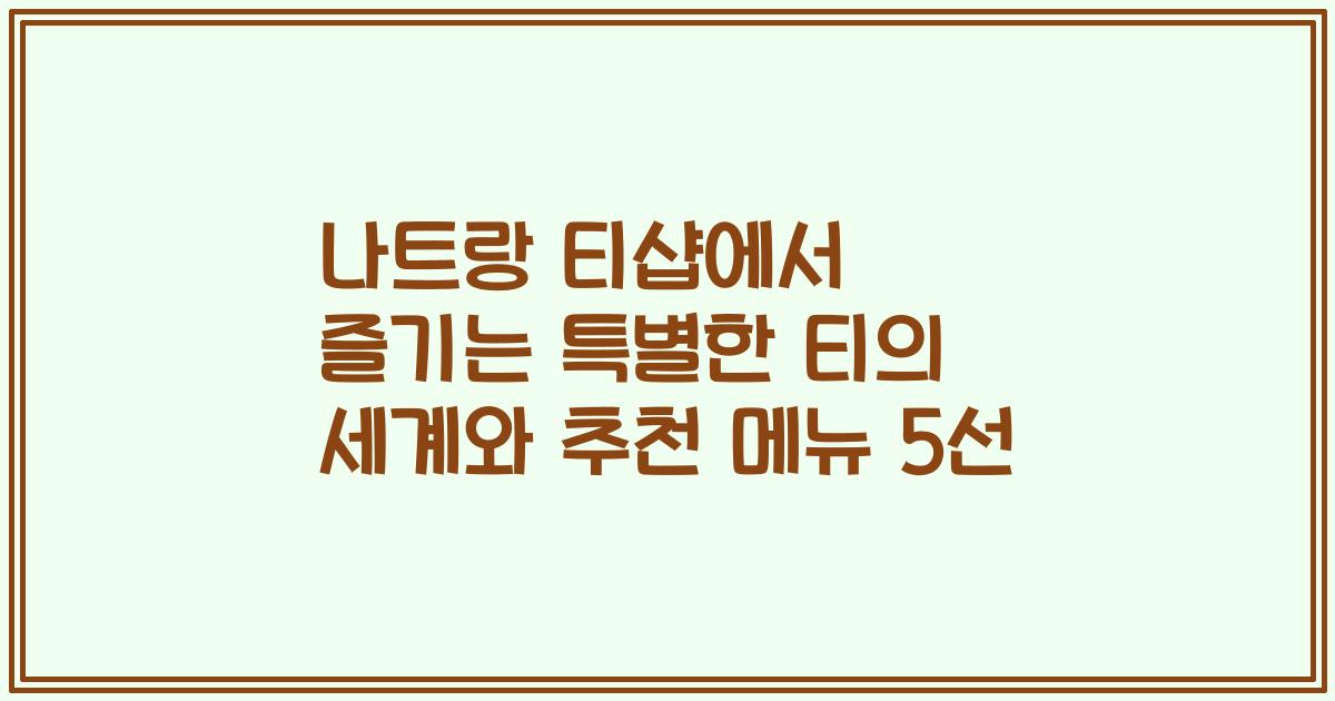 나트랑 티샵에서 즐기는 특별한 티의 세계와 추천 메뉴 5선