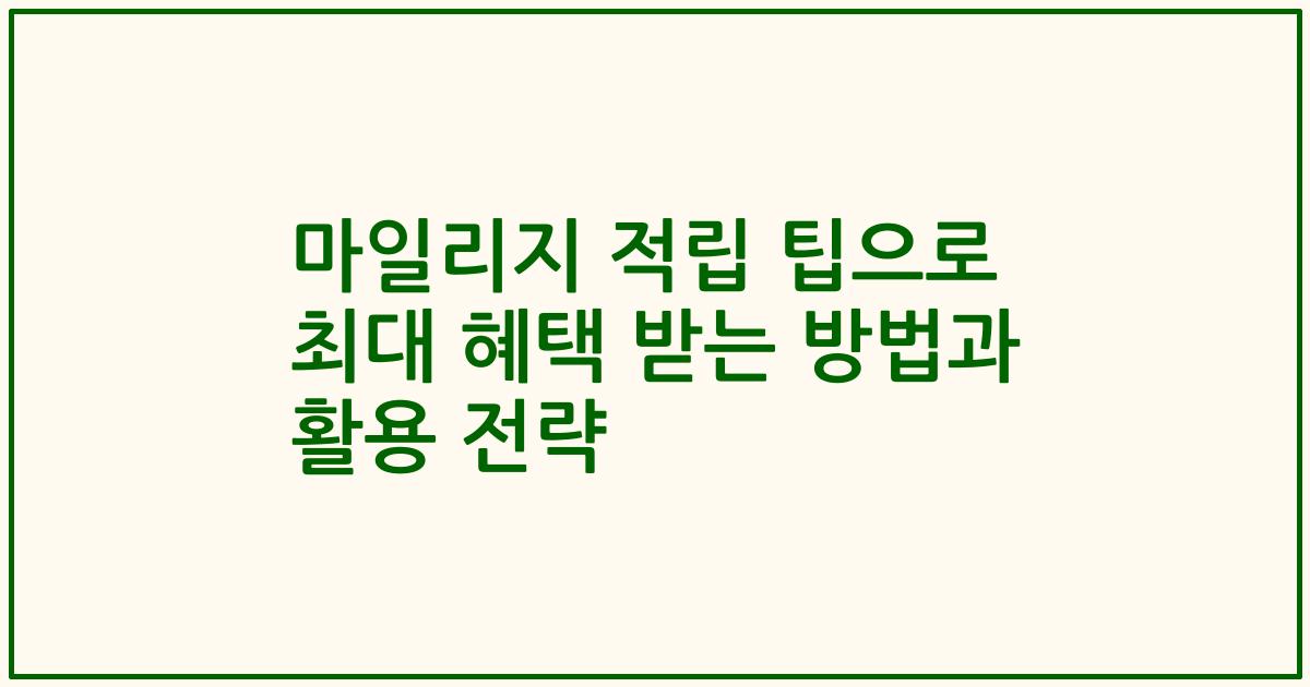 마일리지 적립 팁으로 최대 혜택 받는 방법과 활용 전략