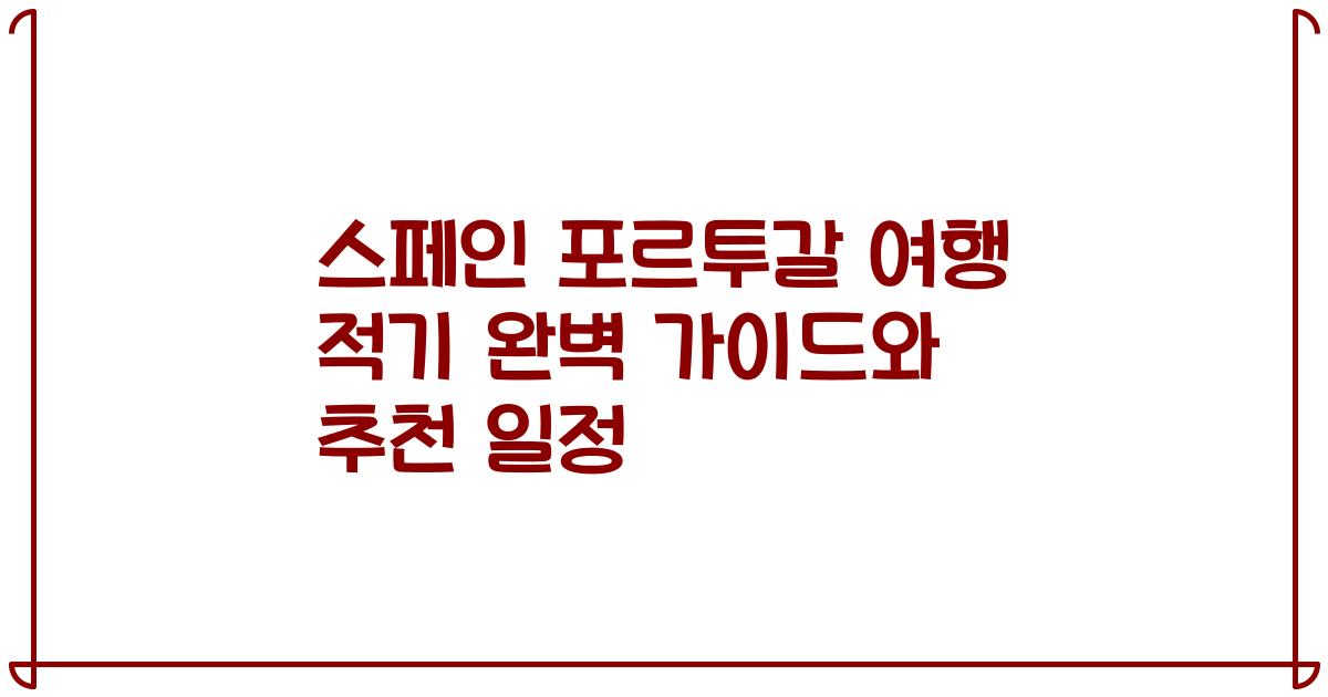 스페인 포르투갈 여행 적기 완벽 가이드와 추천 일정
