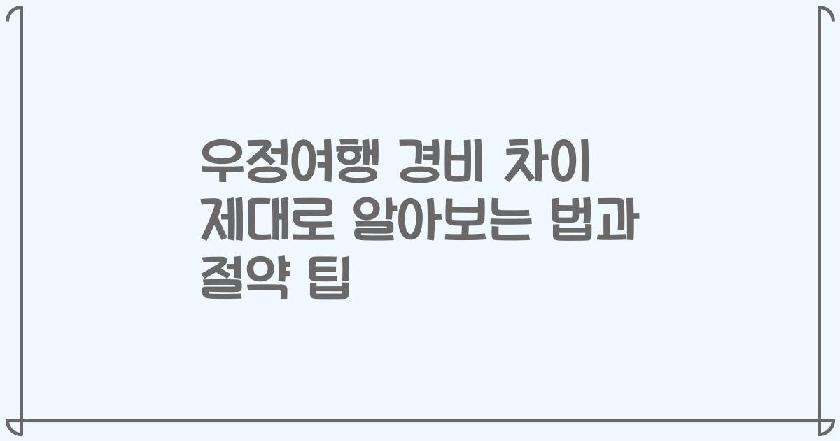 우정여행 경비 차이 제대로 알아보는 법과 절약 팁