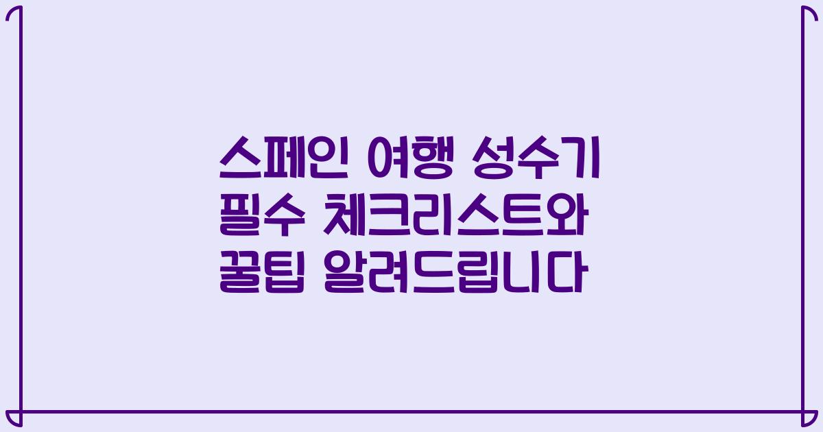 스페인 여행 성수기 필수 체크리스트와 꿀팁 알려드립니다