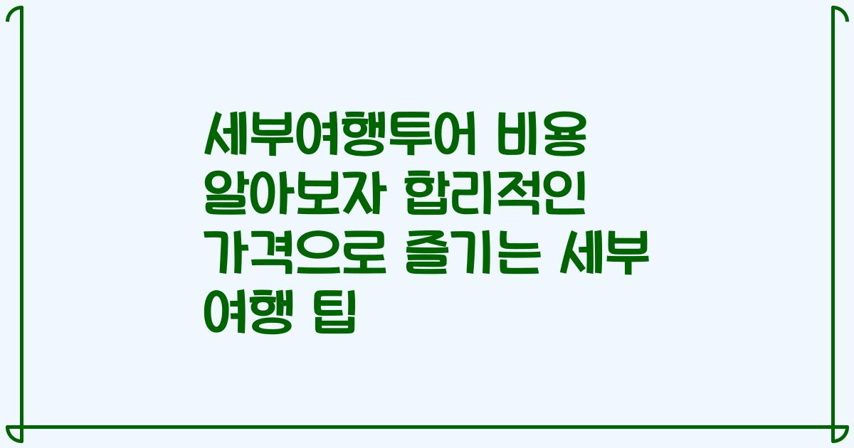 세부여행투어 비용 알아보자 합리적인 가격으로 즐기는 세부 여행 팁