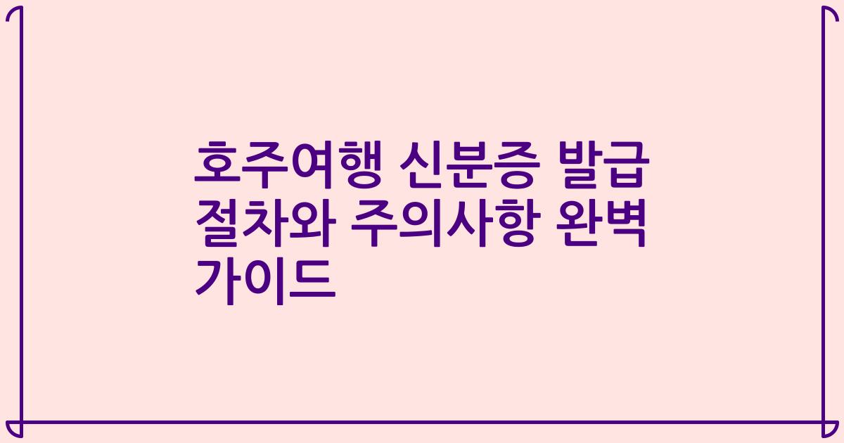 호주여행 신분증 발급 절차와 주의사항 완벽 가이드