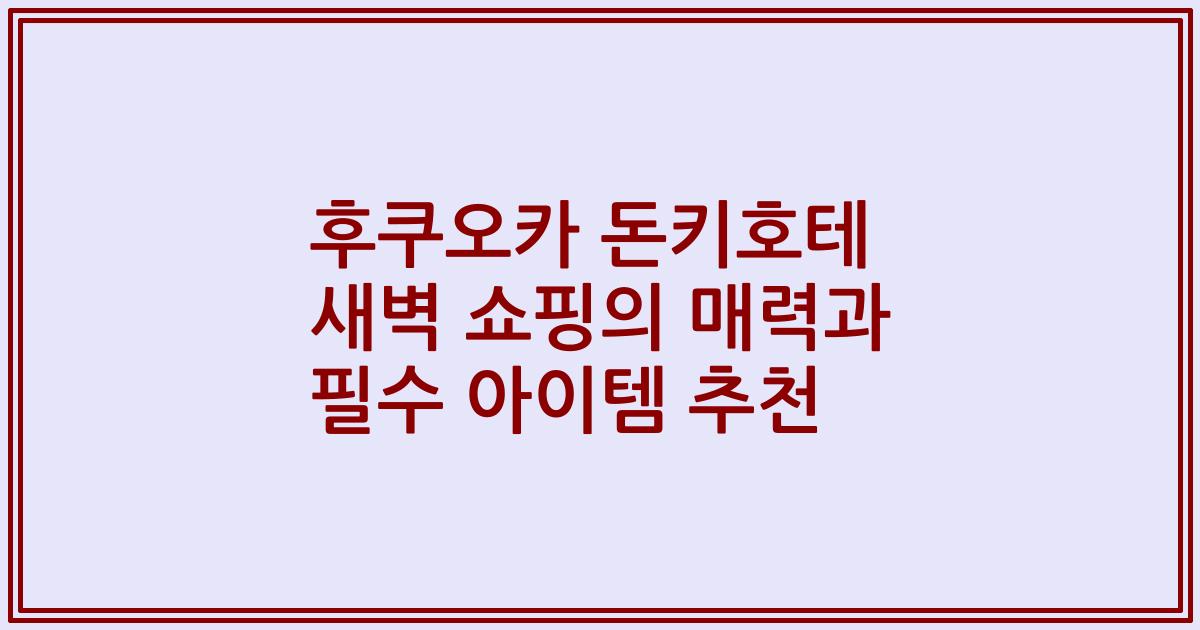 후쿠오카 돈키호테 새벽 쇼핑의 매력과 필수 아이템 추천