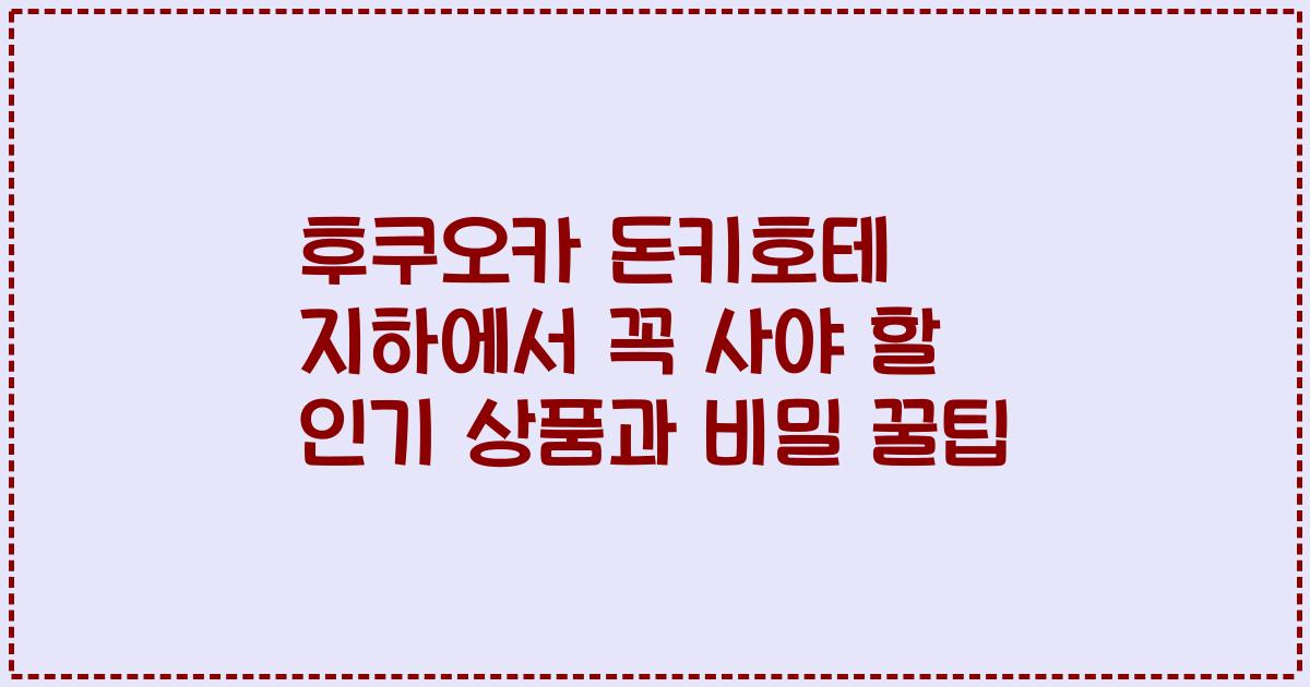 후쿠오카 돈키호테 지하에서 꼭 사야 할 인기 상품과 비밀 꿀팁