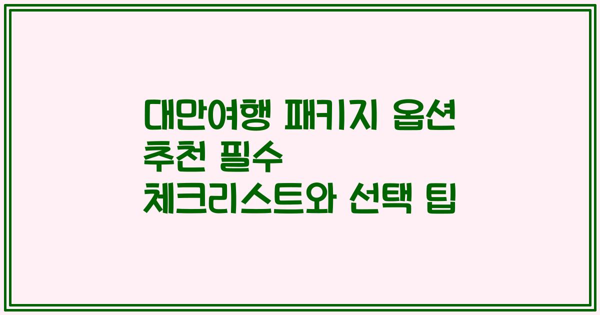 대만여행 패키지 옵션 추천 필수 체크리스트와 선택 팁
