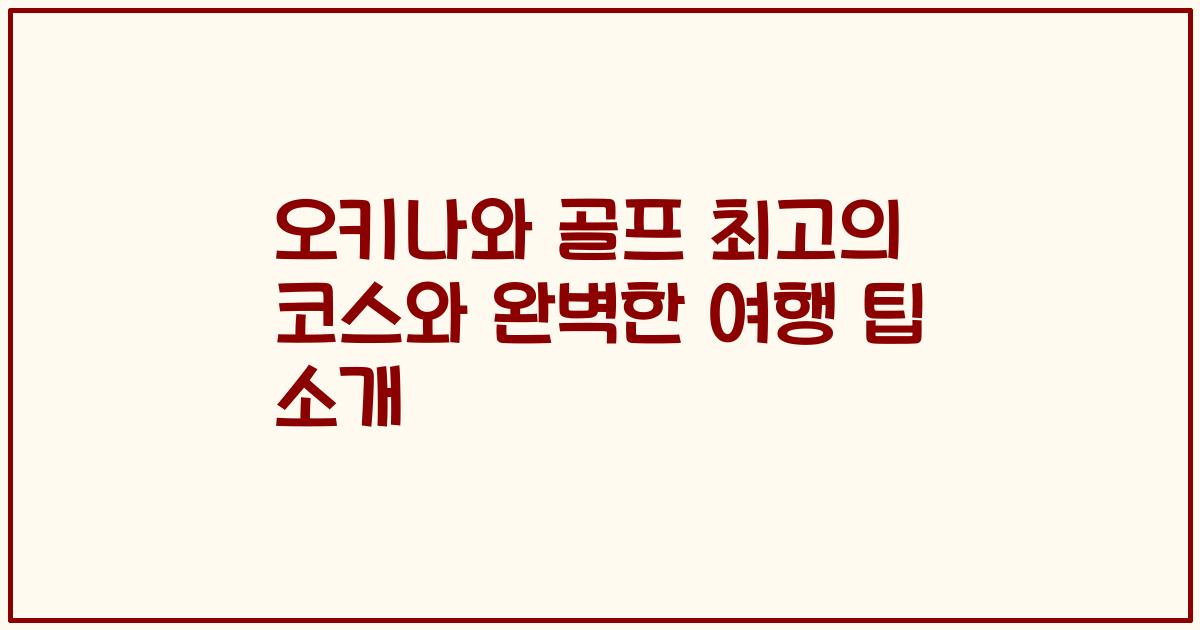 오키나와 골프 최고의 코스와 완벽한 여행 팁 소개