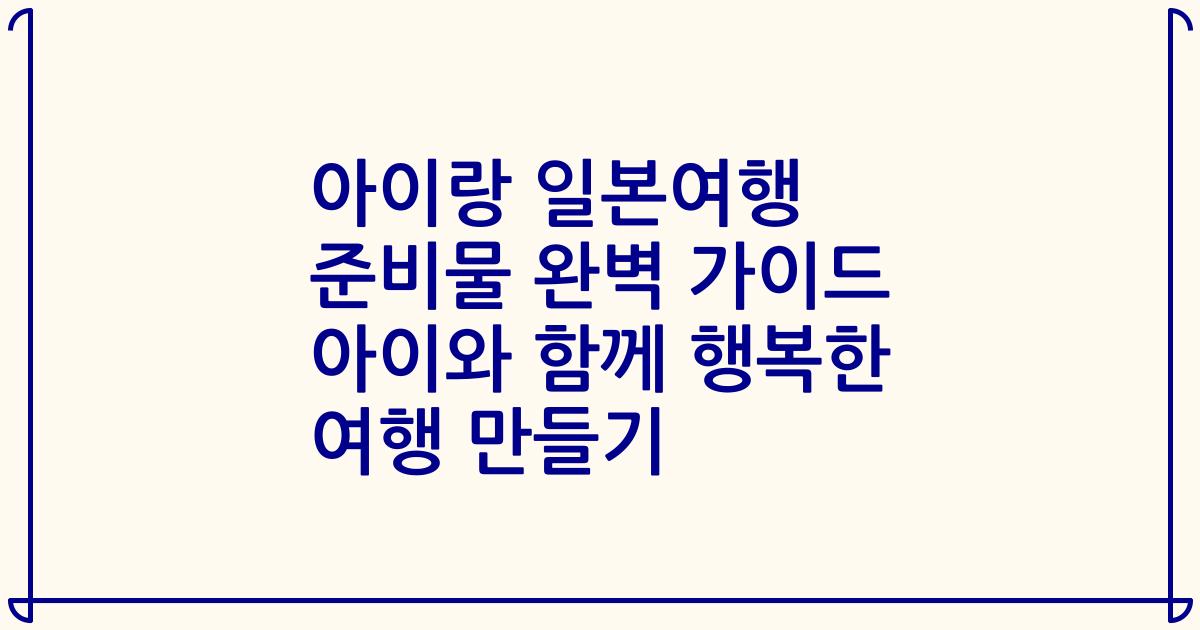 아이랑 일본여행 준비물 완벽 가이드 아이와 함께 행복한 여행 만들기