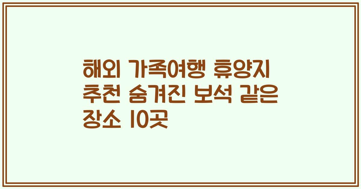 해외 가족여행 휴양지 추천 숨겨진 보석 같은 장소 10곳