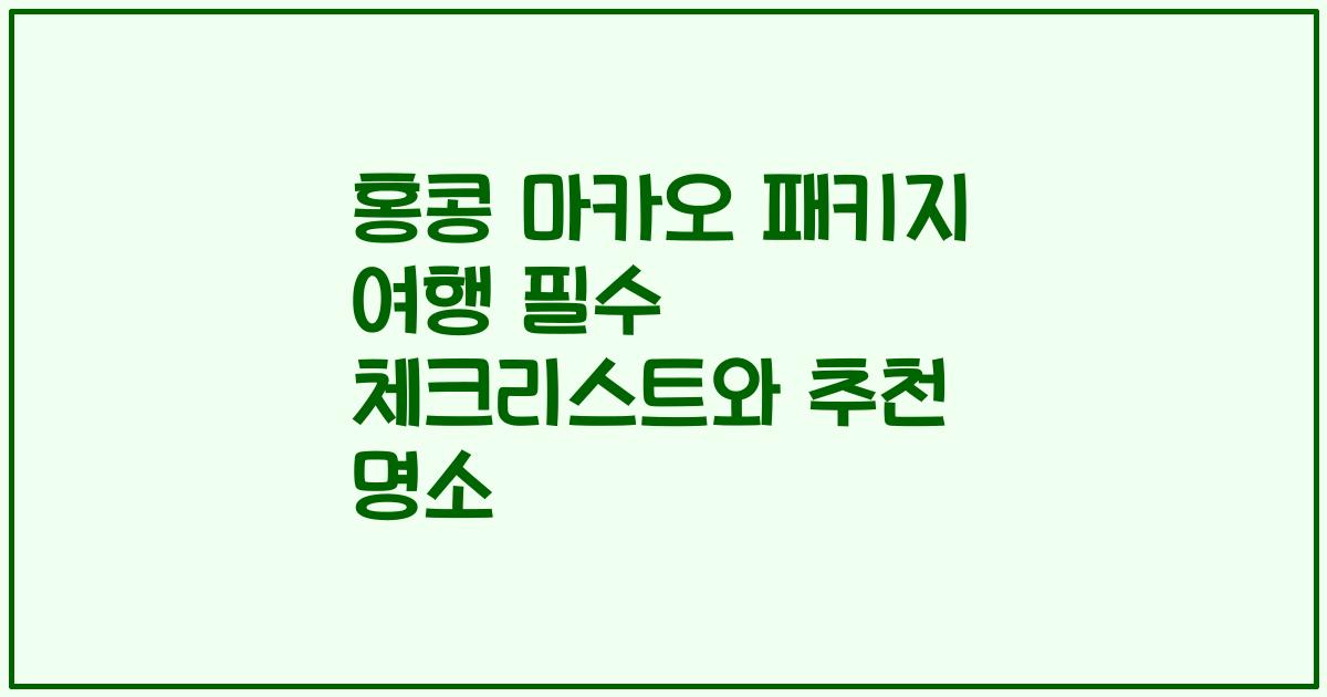 홍콩 마카오 패키지 여행 필수 체크리스트와 추천 명소