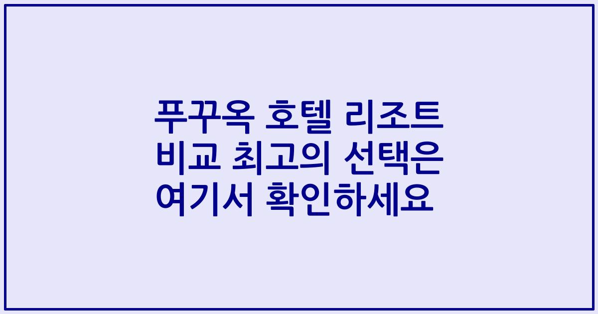 푸꾸옥 호텔 리조트 비교 최고의 선택은 여기서 확인하세요