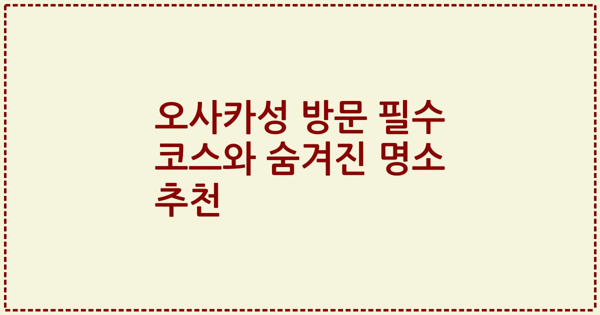 오사카성 방문 필수 코스와 숨겨진 명소 추천