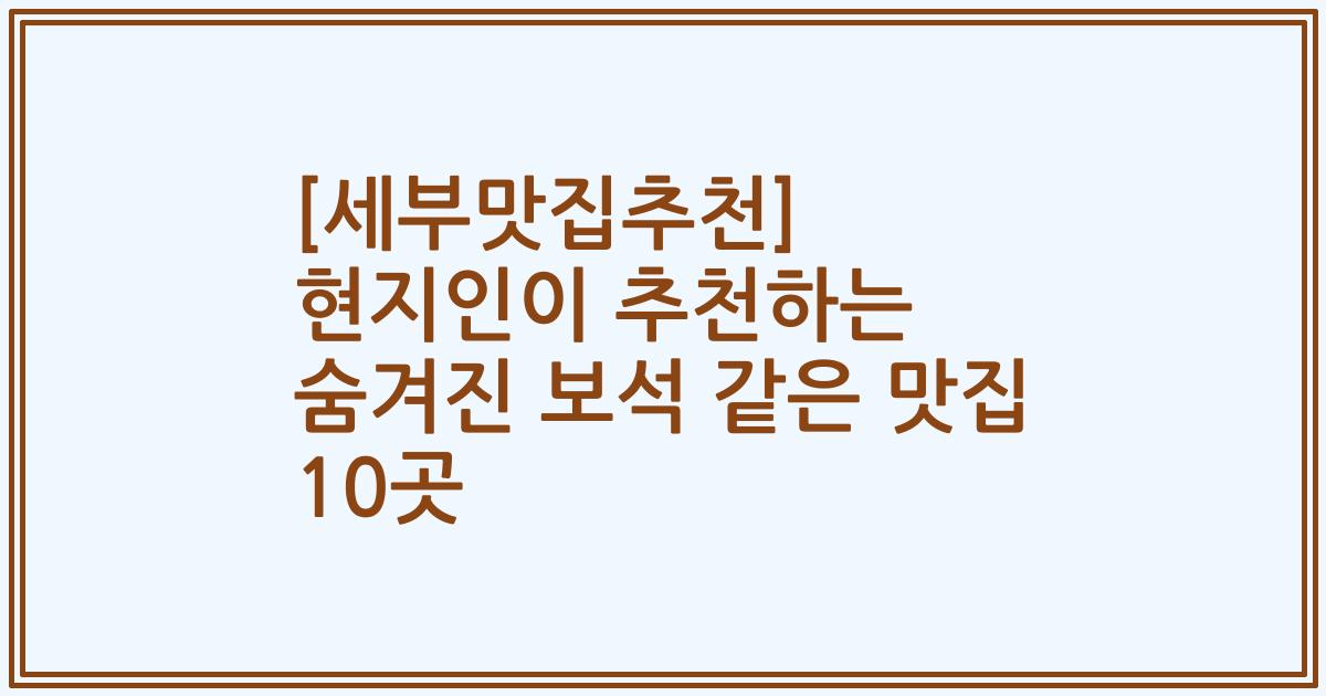 [세부맛집추천] 현지인이 추천하는 숨겨진 보석 같은 맛집 10곳
