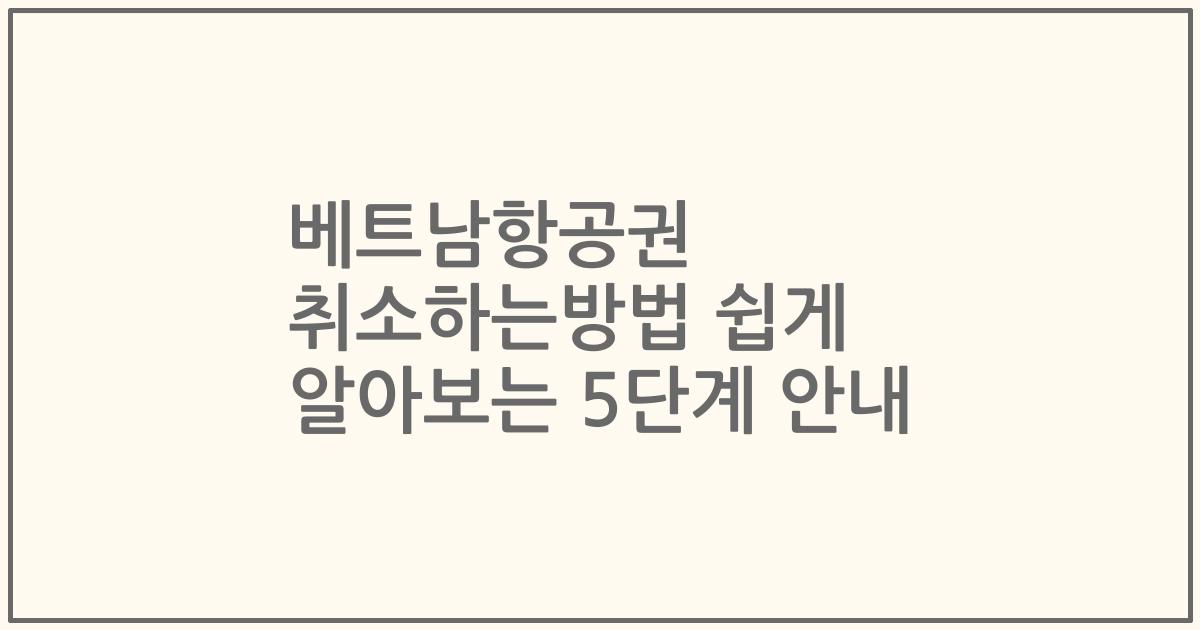 베트남항공권 취소하는방법 쉽게 알아보는 5단계 안내